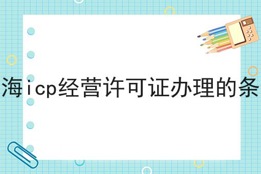 上海icp经营许可证办理的条件，到底有什么区别？