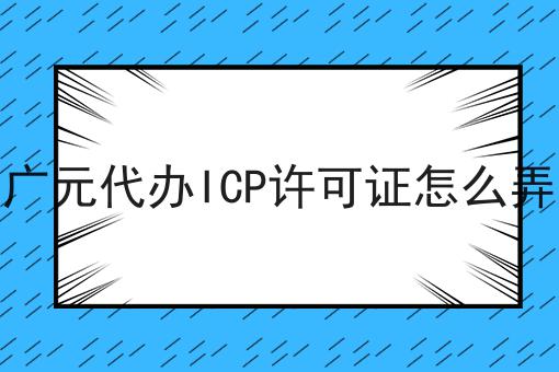 广元代办ICP许可证怎么弄 广元代办ICP许可证怎么弄