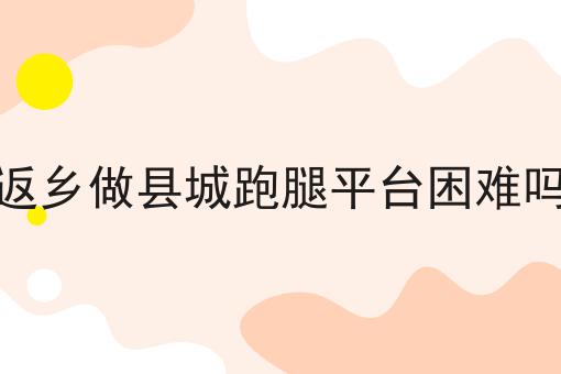 返乡做县城跑腿平台困难吗如何做？这个流程得学会！