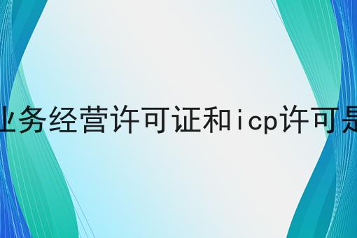 增值电信业务经营许可证和icp许可是一回事吗，到底该怎么做呢？