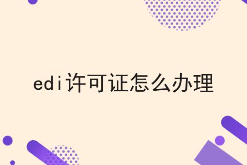 edi许可证怎么办理，超赞分享！