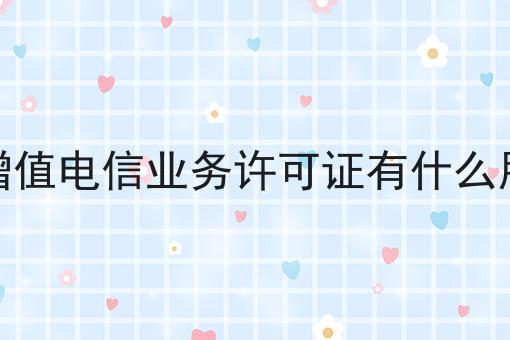 增值电信业务许可证有什么用分享，看完让你茅塞顿开！