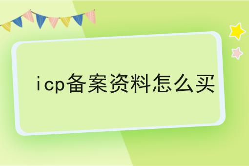 icp备案资料怎么买 icp备案资料怎么买