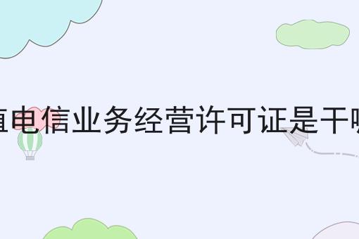 增值电信业务经营许可证是干嘛的
