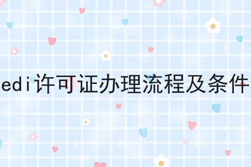 edi许可证办理流程及条件，快看错过就晚了！
