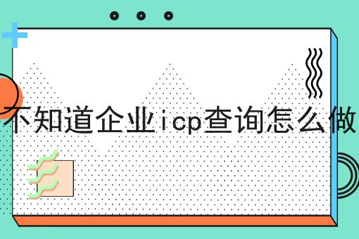 不知道企业icp查询怎么做超级干货:从入门到高手，全攻略