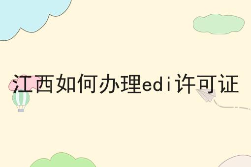 江西如何办理edi许可证 江西如何办理edi许可证
