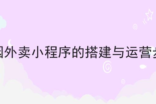 校园外卖小程序的搭建与运营步骤是什么？你真的了解吗？