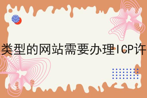 什么类型的网站需要办理ICP许可证 什么类型的网站需要办理ICP许可证