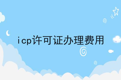 icp许可证办理费用