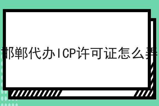 邯郸代办ICP许可证怎么弄 邯郸代办ICP许可证怎么弄