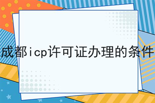 怎么样才能成都icp许可证办理的条件