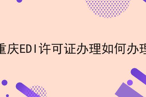 重庆EDI许可证办理如何办理，重要通知速看！