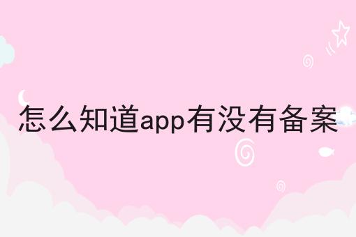 走过路过不错过！怎么知道app有没有备案相关信息来啦！