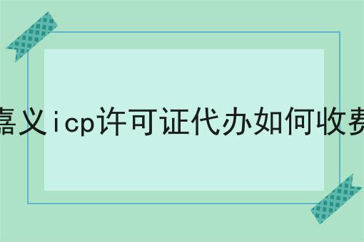 关于嘉义icp许可证代办如何收费的事实和奥秘