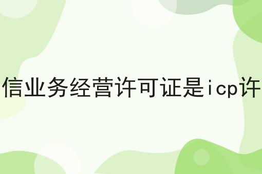 有哪些增值电信业务经营许可证是icp许可证吗？这些项目不可错过！
