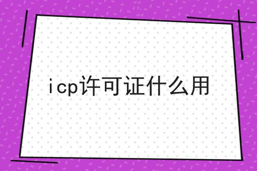 icp许可证什么用 icp许可证什么用