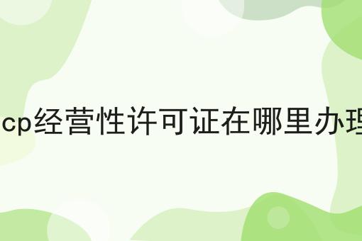 icp经营性许可证在哪里办理
