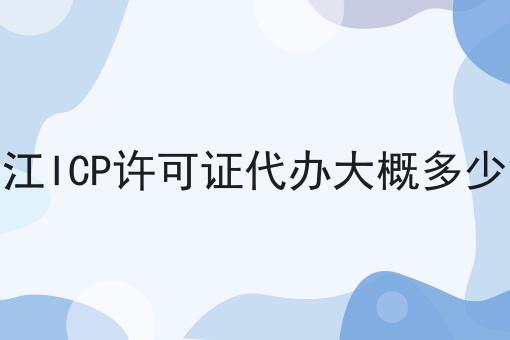 浙江ICP许可证代办大概多少钱 浙江ICP许可证代办大概多少钱