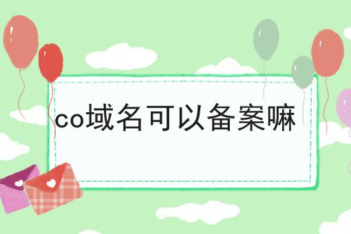 co域名可以备案嘛 co域名可以备案嘛