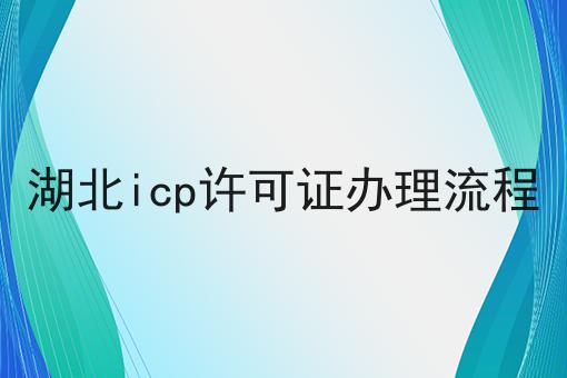 湖北icp许可证办理流程 湖北icp许可证办理流程