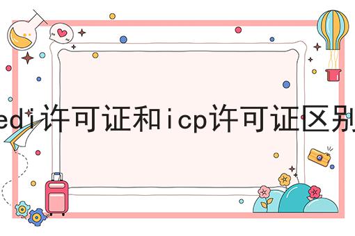 edi许可证和icp许可证区别 edi许可证和icp许可证区别