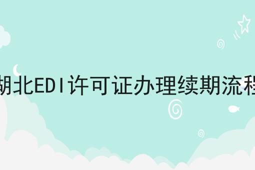 湖北EDI许可证办理续期流程 湖北EDI许可证办理续期流程