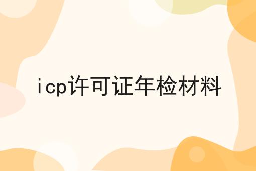 icp许可证年检材料