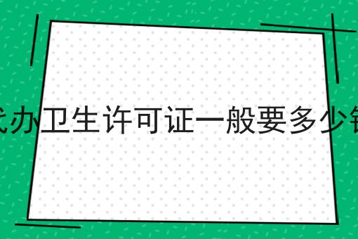 代办卫生许可证一般要多少钱 代办卫生许可证一般要多少钱