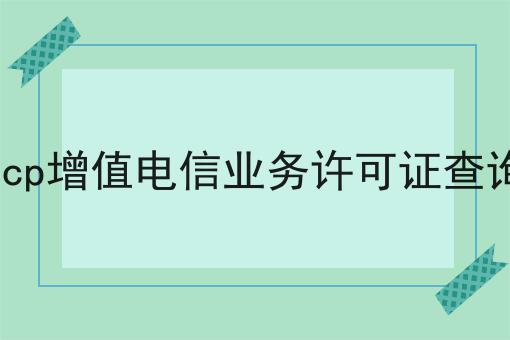 icp增值电信业务许可证查询
