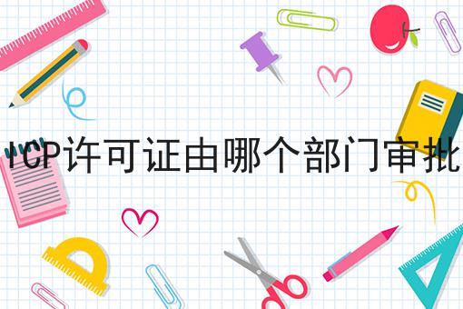 ICP许可证由哪个部门审批
