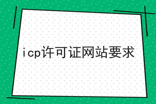 icp许可证网站要求，详细攻略说明