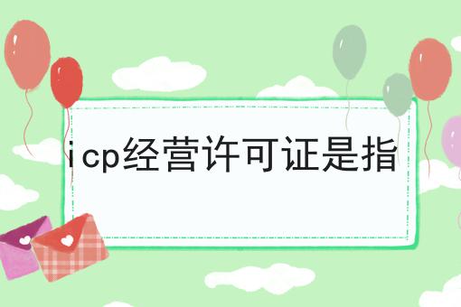 icp经营许可证是指，看这个教程就会了！
