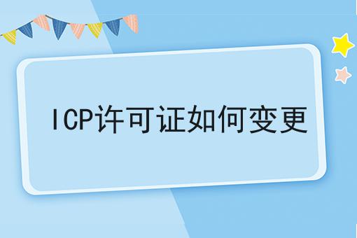 ICP许可证如何变更 ICP许可证如何变更