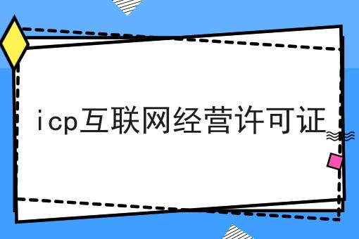 icp互联网经营许可证，更多内容详情一览