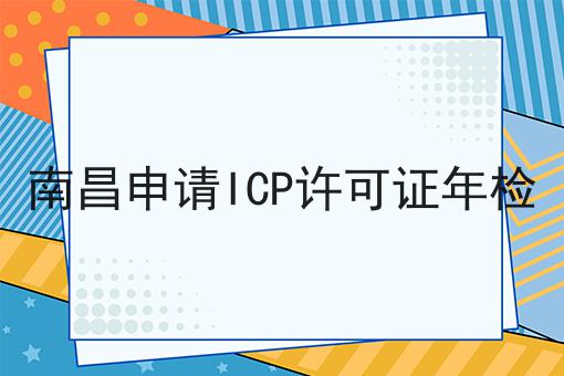 南昌申请ICP许可证年检 南昌申请ICP许可证年检