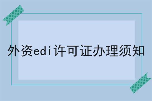 行情大揭秘！外资edi许可证办理须知相关资讯来了！