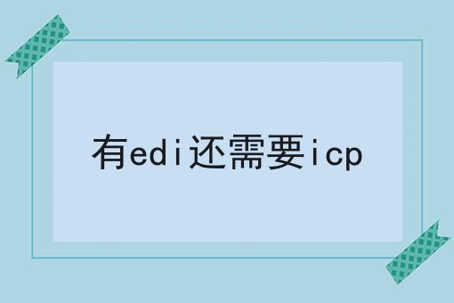 有edi还需要icp 有edi还需要icp