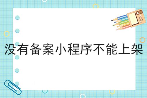 没有备案小程序不能上架，教程详细！