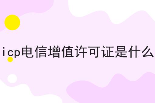 icp电信增值许可证是什么