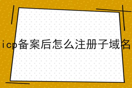 icp备案后怎么注册子域名