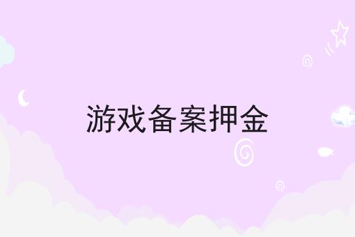 游戏备案押金 游戏备案押金