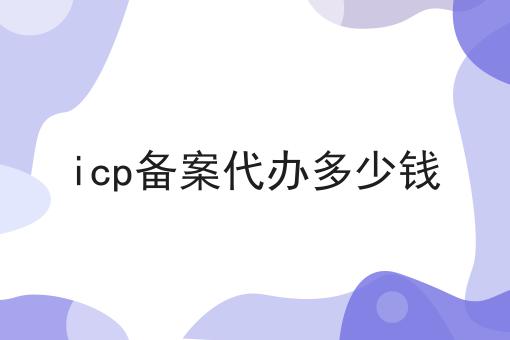 icp备案代办多少钱？具体看这里！