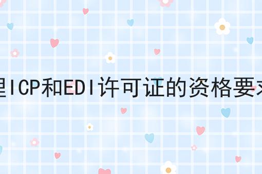 广东办理ICP和EDI许可证的资格要求是什么，最新消息来了！