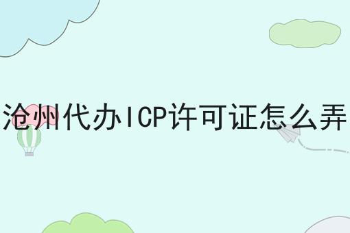 沧州代办ICP许可证怎么弄 沧州代办ICP许可证怎么弄