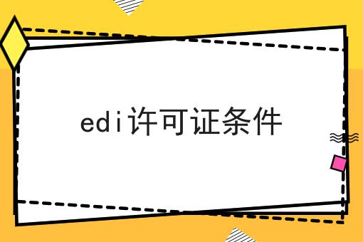 edi许可证条件是这样，不看你后悔!