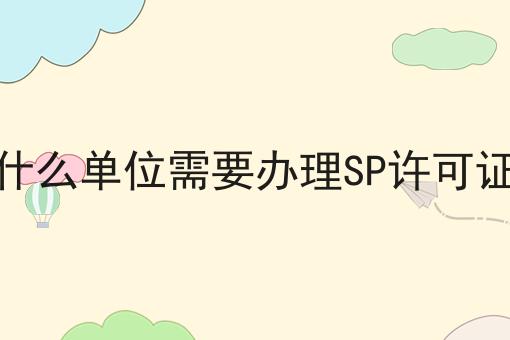 什么单位需要办理SP许可证，具体办理指南在这里！