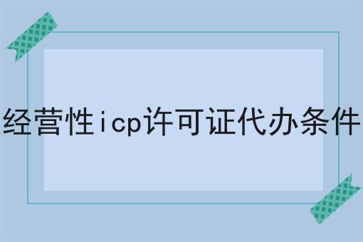 经营性icp许可证代办条件
