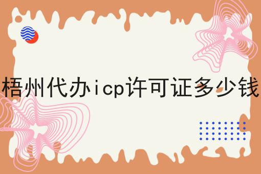 梧州代办icp许可证多少钱