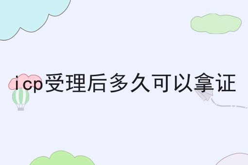 icp受理后多久可以拿证，详细教程看过来！